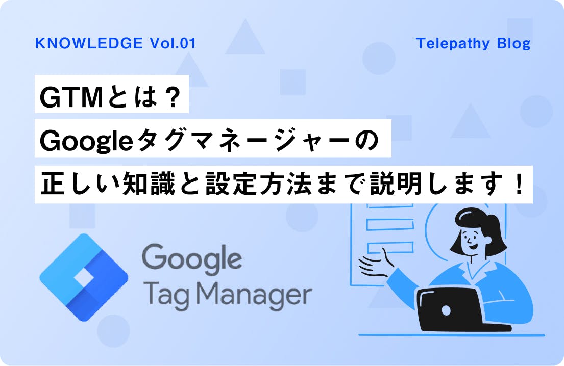GTMとは？Googleタグマネージャーの正しい知識と設定方法まで説明します！