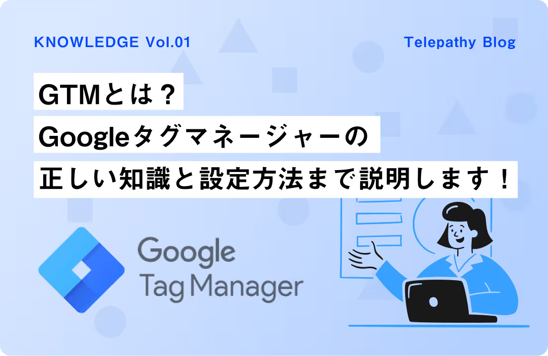 GTMとは？Googleタグマネージャーの正しい知識と設定方法まで説明します！